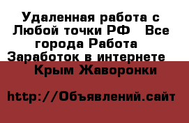 Удаленная работа с Любой точки РФ - Все города Работа » Заработок в интернете   . Крым,Жаворонки